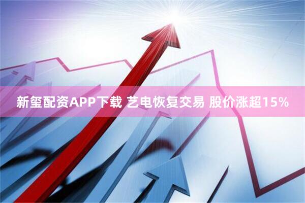 新玺配资APP下载 艺电恢复交易 股价涨超15%
