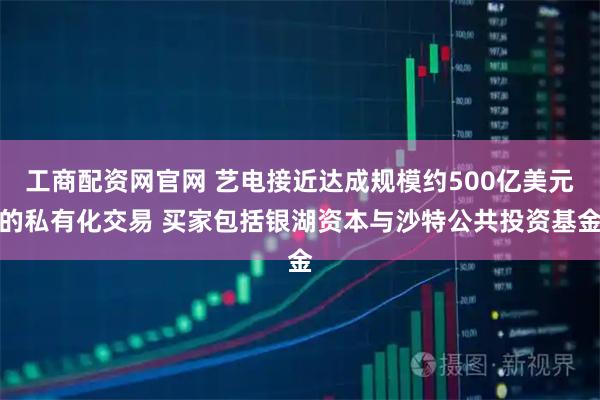 工商配资网官网 艺电接近达成规模约500亿美元的私有化交易 买家包括银湖资本与沙特公共投资基金