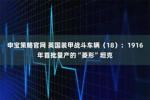 申宝策略官网 英国装甲战斗车辆(18):1916年首批量产的“菱形”坦克