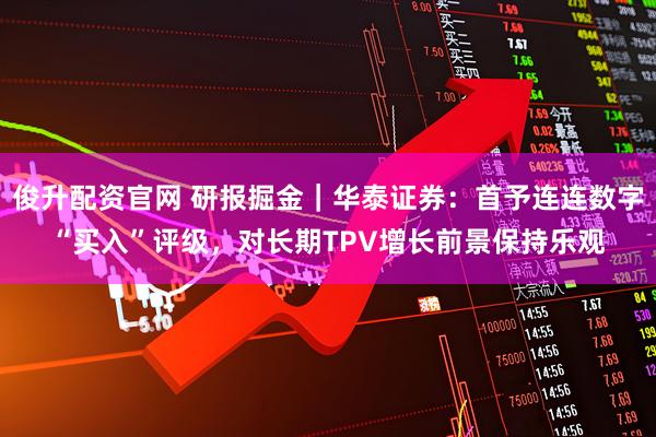 俊升配资官网 研报掘金｜华泰证券：首予连连数字“买入”评级，对长期TPV增长前景保持乐观