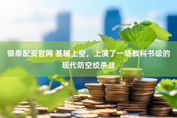 银泰配资官网 基辅上空,上演了一场教科书级的现代防空绞杀战